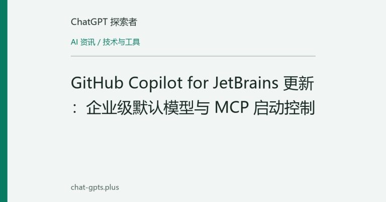 GitHub Copilot for JetBrains 更新:企业级默认模型与 MCP 启动控制