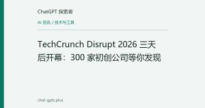 TechCrunch Disrupt 2026 三天后开幕：300 家初创公司等你发现