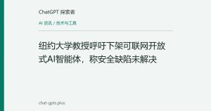 纽约大学教授呼吁下架可联网开放式AI智能体，称安全缺陷未解决