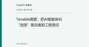 Tenable高管：把AI智能体叫“流氓”是在推卸工程责任