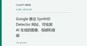 Google 推出 SynthID Detector 网站，可检测 AI 生成的图像、视频和音频
