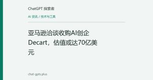 亚马逊洽谈收购AI创企Decart，估值或达70亿美元
