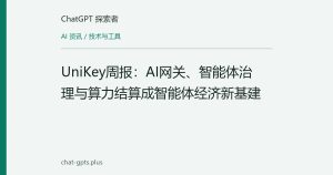 UniKey周报：AI网关、智能体治理与算力结算成智能体经济新基建