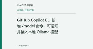 GitHub Copilot CLI 新增 /model 命令，可发现并接入本地 Ollama 模型