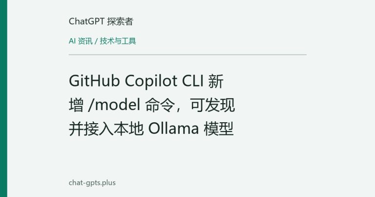 GitHub Copilot CLI 新增 /model 命令，可发现并接入本地 Ollama 模型