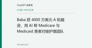 Baba 获 4000 万美元 A 轮融资，用 AI 帮 Medicare 与 Medicaid 患者对接护理团队