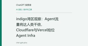 indigo湾区观察：Agent流量将达人类千倍，Cloudflare与Vercel抢位Agent Infra