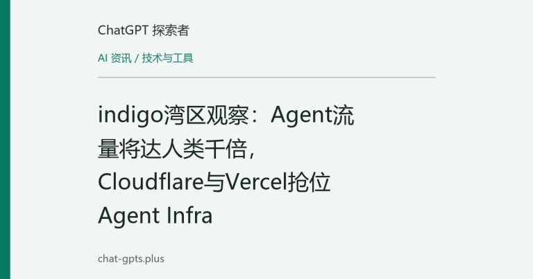 indigo湾区观察:Agent流量将达人类千倍,Cloudflare与Vercel抢位Agent Infra