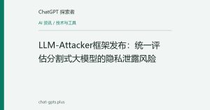 LLM-Attacker框架发布：统一评估分割式大模型的隐私泄露风险