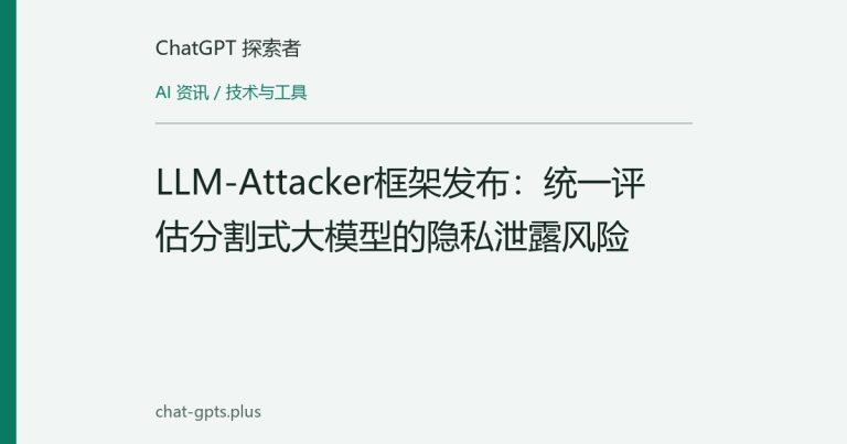 LLM-Attacker框架发布:统一评估分割式大模型的隐私泄露风险