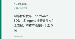 网易智企发布 CodeWave SDD：多 Agent 接管软件交付全流程，声称产能提升 3 至 5 倍