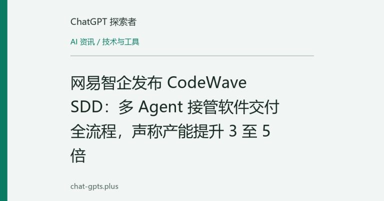 网易智企发布 CodeWave SDD：多 Agent 接管软件交付全流程，声称产能提升 3 至 5 倍