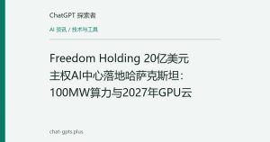 Freedom Holding 20亿美元主权AI中心落地哈萨克斯坦：100MW算力与2027年GPU云