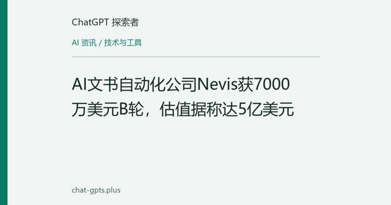 AI文书自动化公司Nevis获7000万美元B轮,估值据称达5亿美元