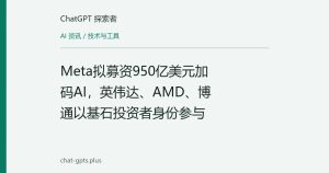 Meta拟募资950亿美元加码AI，英伟达、AMD、博通以基石投资者身份参与