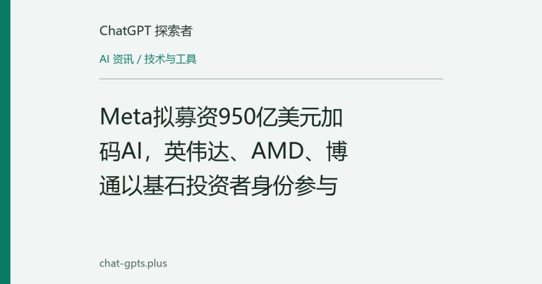 Meta拟募资950亿美元加码AI,英伟达、AMD、博通以基石投资者身份参与