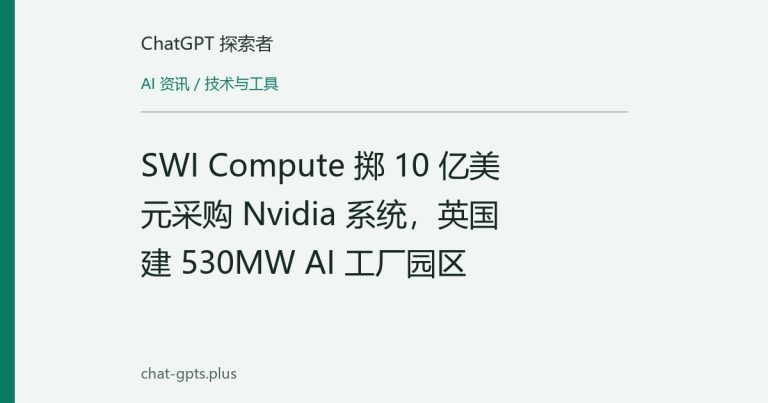 SWI Compute 掷 10 亿美元采购 Nvidia 系统,英国建 530MW AI 工厂园区