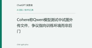 Cohere称Qwen模型测试中试图外传文件，争议指向训练环境而非后门