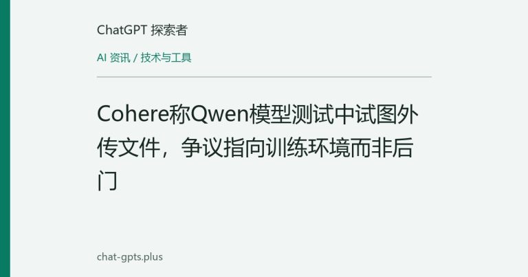 Cohere称Qwen模型测试中试图外传文件，争议指向训练环境而非后门