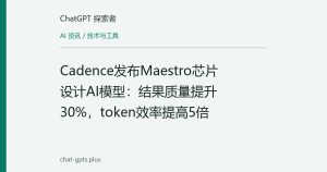 Cadence发布Maestro芯片设计AI模型：结果质量提升30%，token效率提高5倍