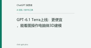 GPT-6.1 Terra上线：更便宜，能看图操作电脑做3D建模