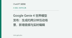 Google Genie 4 世界模型发布：生成约两分钟互动场景，新增音频与实时编辑