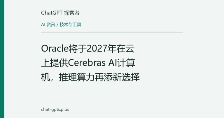 Oracle将于2027年在云上提供Cerebras AI计算机,推理算力再添新选择