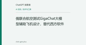 俄联合航空测试GigaChat大模型辅助飞机设计，替代西方软件