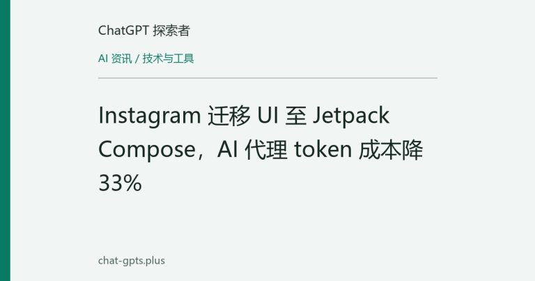 Instagram 迁移 UI 至 Jetpack Compose,AI 代理 token 成本降 33%