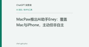 MacPaw推出AI助手Eney：覆盖Mac与iPhone，主动但非自主