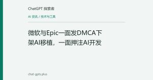 微软与Epic一面发DMCA下架AI移植，一面押注AI开发