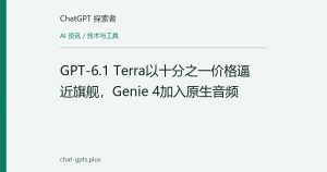 GPT-6.1 Terra以十分之一价格逼近旗舰，Genie 4加入原生音频