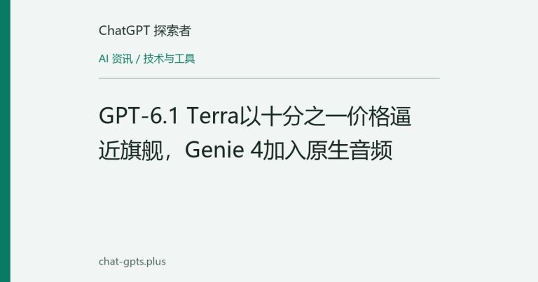 GPT-6.1 Terra以十分之一价格逼近旗舰，Genie 4加入原生音频