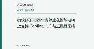 微软将于2026年内停止在智能电视上支持 Copilot，LG 与三星受影响