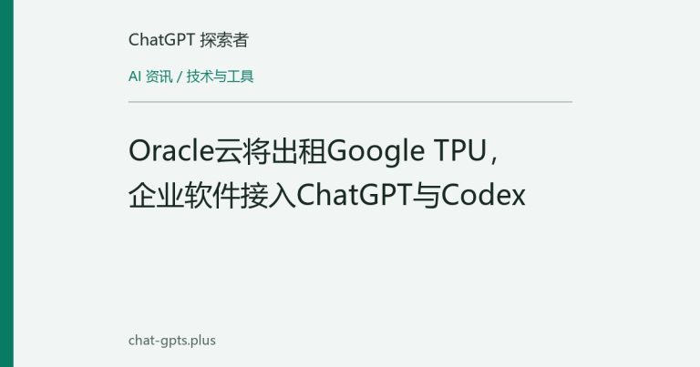 Oracle云将出租Google TPU，企业软件接入ChatGPT与Codex