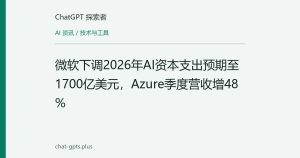 微软下调2026年AI资本支出预期至1700亿美元，Azure季度营收增48%