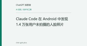 Claude Code 在 Android 中发现 1.4 万张用户未拍摄的人脸照片