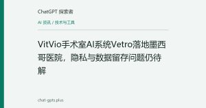 VitVio手术室AI系统Vetro落地墨西哥医院，隐私与数据留存问题仍待解