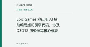 Epic Games 称已用 AI 辅助编写虚幻引擎代码，涉及 D3D12 渲染层等核心模块