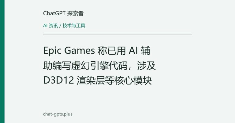 Epic Games 称已用 AI 辅助编写虚幻引擎代码，涉及 D3D12 渲染层等核心模块