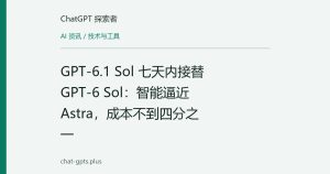 GPT-6.1 Sol 七天内接替 GPT-6 Sol：智能逼近 Astra，成本不到四分之一