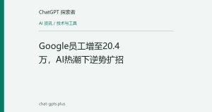Google员工增至20.4万，AI热潮下逆势扩招