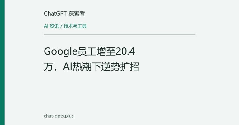 Google员工增至20.4万,AI热潮下逆势扩招