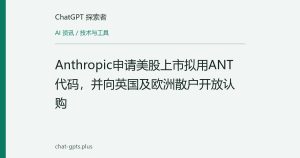 Anthropic申请美股上市拟用ANT代码，并向英国及欧洲散户开放认购
