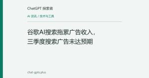 谷歌AI搜索拖累广告收入，三季度搜索广告未达预期