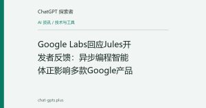 Google Labs回应Jules开发者反馈：异步编程智能体正影响多款Google产品