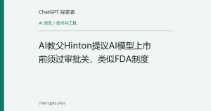 AI教父Hinton提议AI模型上市前须过审批关，类似FDA制度