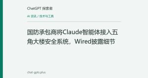 国防承包商将Claude智能体接入五角大楼安全系统，Wired披露细节