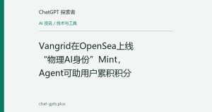 Vangrid在OpenSea上线“物理AI身份”Mint，Agent可助用户累积积分