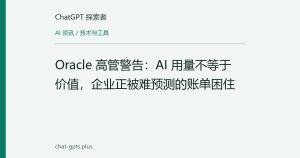 Oracle 高管警告：AI 用量不等于价值，企业正被难预测的账单困住